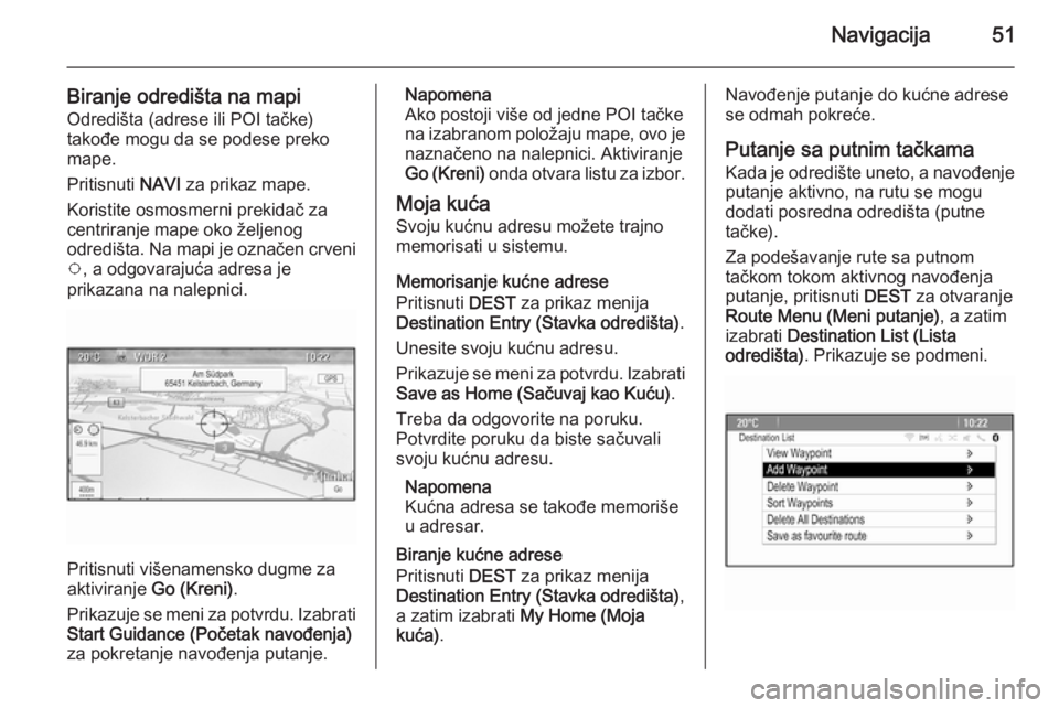 OPEL MERIVA 2015.5  Uputstvo za rukovanje Infotainment sistemom (in Serbian) Navigacija51
Biranje odredišta na mapiOdredišta (adrese ili POI tačke)
takođe mogu da se podese preko mape.
Pritisnuti  NAVI za prikaz mape.
Koristite osmosmerni prekidač za
centriranje mape oko 