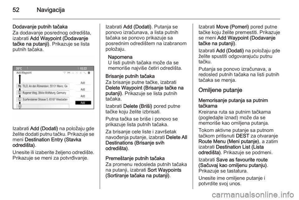 OPEL MERIVA 2015.5  Uputstvo za rukovanje Infotainment sistemom (in Serbian) 52Navigacija
Dodavanje putnih tačaka
Za dodavanje posrednog odredišta,
izabrati  Add Waypoint (Dodavanje
tačke na putanji) . Prikazuje se lista
putnih tačaka.
Izabrati  Add (Dodati)  na položaju 