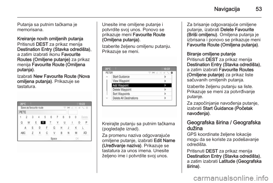 OPEL MERIVA 2015.5  Uputstvo za rukovanje Infotainment sistemom (in Serbian) Navigacija53
Putanja sa putnim tačkama je
memorisana.
Kreiranje novih omiljenih putanja Pritisnuti  DEST za prikaz menija
Destination Entry (Stavka odredišta) ,
a zatim izabrati ikonu  Favourite
Rou