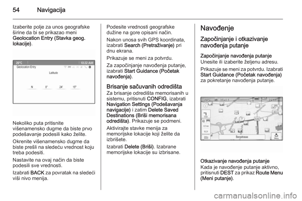 OPEL MERIVA 2015.5  Uputstvo za rukovanje Infotainment sistemom (in Serbian) 54Navigacija
Izaberite polje za unos geografske
širine da bi se prikazao meni
Geolocation Entry (Stavka geog.
lokacije) .
Nekoliko puta pritisnite
višenamensko dugme da biste prvo
podešavanje podes