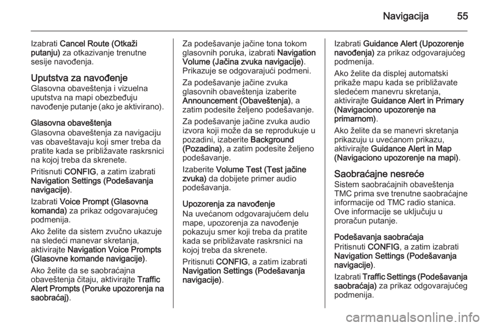 OPEL MERIVA 2015.5  Uputstvo za rukovanje Infotainment sistemom (in Serbian) Navigacija55
Izabrati Cancel Route (Otkaži
putanju)  za otkazivanje trenutne
sesije navođenja.
Uputstva za navođenje
Glasovna obaveštenja i vizuelna
uputstva na mapi obezbeđuju
navođenje putanje