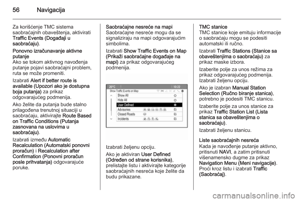 OPEL MERIVA 2015.5  Uputstvo za rukovanje Infotainment sistemom (in Serbian) 56Navigacija
Za korišćenje TMC sistema
saobraćajnih obaveštenja, aktivirati
Traffic Events (Događaji u
saobraćaju) .Ponovno izračunavanje aktivne
putanje
Ako se tokom aktivnog navođenja
putanj