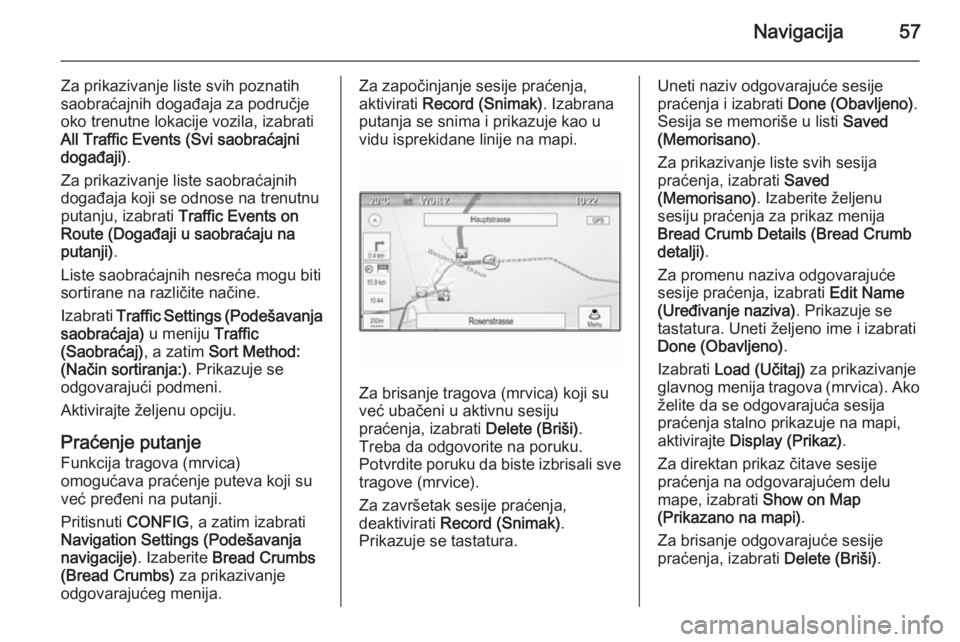 OPEL MERIVA 2015.5  Uputstvo za rukovanje Infotainment sistemom (in Serbian) Navigacija57
Za prikazivanje liste svih poznatih
saobraćajnih događaja za područje oko trenutne lokacije vozila, izabrati
All Traffic Events (Svi saobraćajni
događaji) .
Za prikazivanje liste sao