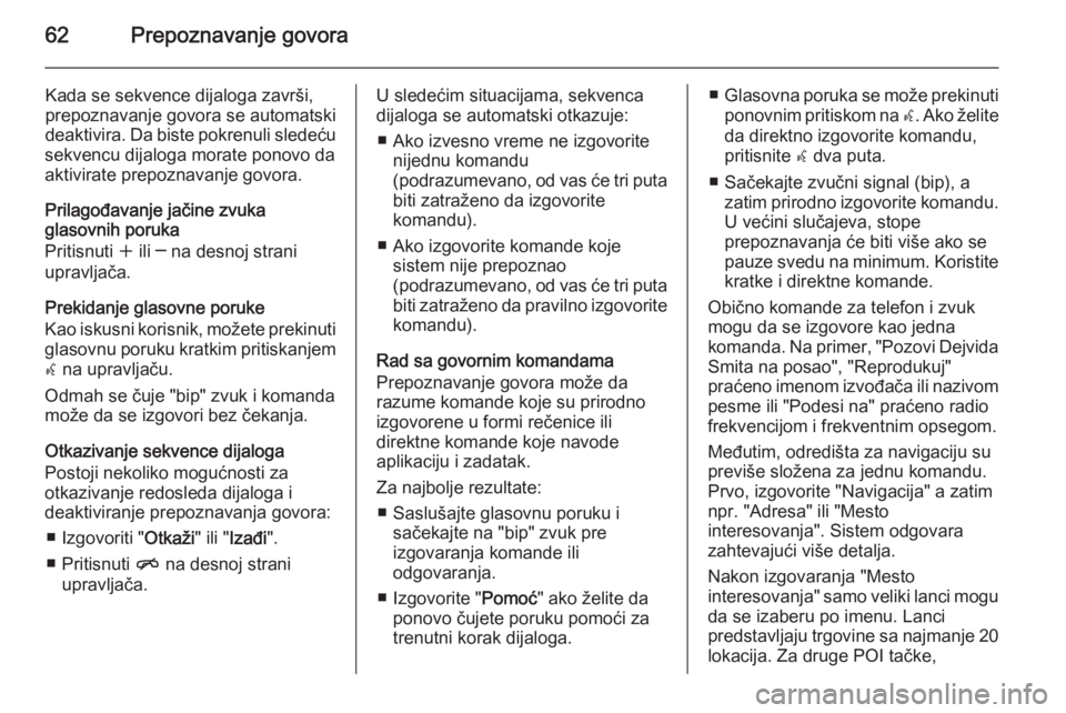 OPEL MERIVA 2015.5  Uputstvo za rukovanje Infotainment sistemom (in Serbian) 62Prepoznavanje govora
Kada se sekvence dijaloga završi,
prepoznavanje govora se automatski
deaktivira. Da biste pokrenuli sledeću
sekvencu dijaloga morate ponovo da
aktivirate prepoznavanje govora.