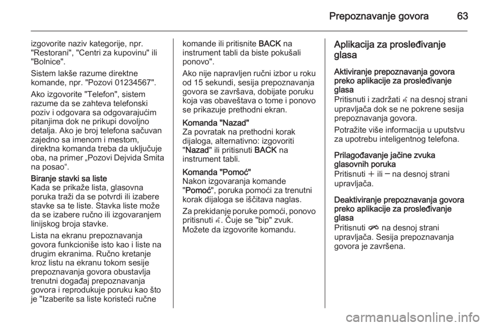 OPEL MERIVA 2015.5  Uputstvo za rukovanje Infotainment sistemom (in Serbian) Prepoznavanje govora63
izgovorite naziv kategorije, npr."Restorani", "Centri za kupovinu" ili
"Bolnice".
Sistem lakše razume direktne
komande, npr. "Pozovi 01234567".
