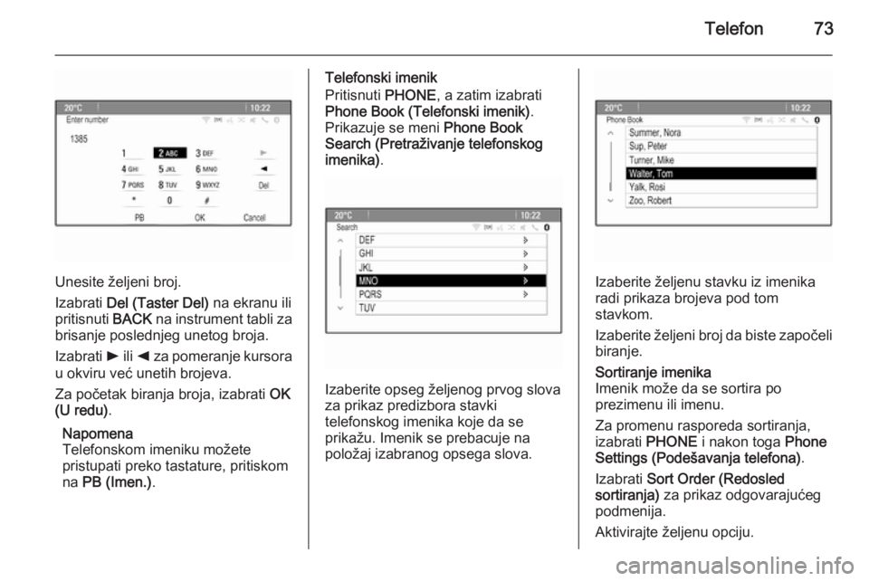 OPEL MERIVA 2015.5  Uputstvo za rukovanje Infotainment sistemom (in Serbian) Telefon73
Unesite željeni broj.
Izabrati  Del (Taster Del)  na ekranu ili
pritisnuti  BACK na instrument tabli za
brisanje poslednjeg unetog broja.
Izabrati  l ili  k za pomeranje kursora
u okviru ve