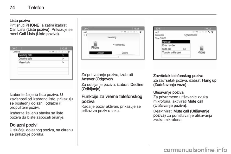 OPEL MERIVA 2015.5  Uputstvo za rukovanje Infotainment sistemom (in Serbian) 74Telefon
Lista poziva
Pritisnuti  PHONE, a zatim izabrati
Call Lists (Liste poziva) . Prikazuje se
meni  Call Lists (Liste poziva) .
Izaberite željenu listu poziva. U
zavisnosti od izabrane liste, p