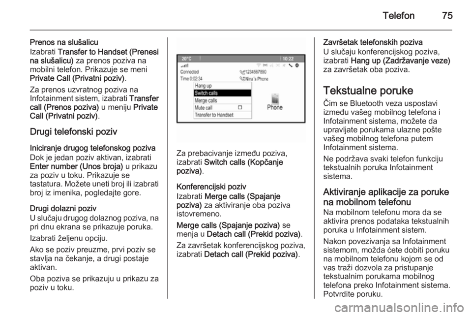 OPEL MERIVA 2015.5  Uputstvo za rukovanje Infotainment sistemom (in Serbian) Telefon75
Prenos na slušalicu
Izabrati  Transfer to Handset (Prenesi
na slušalicu)  za prenos poziva na
mobilni telefon. Prikazuje se meni
Private Call (Privatni poziv) .
Za prenos uzvratnog poziva 