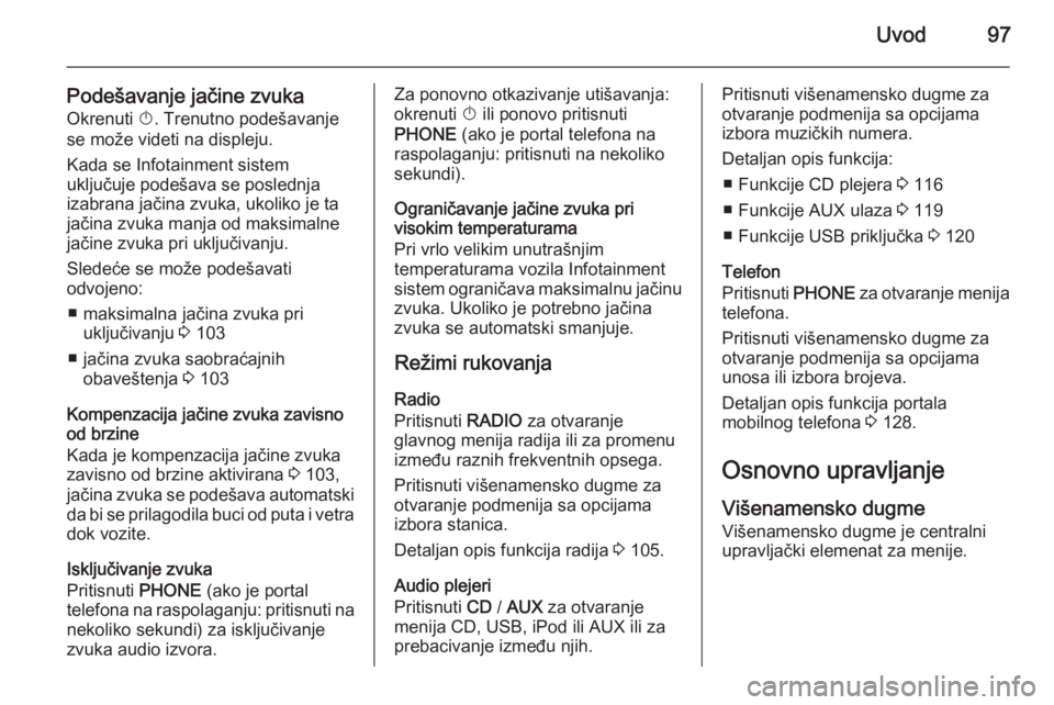 OPEL MERIVA 2015.5  Uputstvo za rukovanje Infotainment sistemom (in Serbian) Uvod97
Podešavanje jačine zvuka
Okrenuti  X. Trenutno podešavanje
se može videti na displeju.
Kada se Infotainment sistem
uključuje podešava se poslednja
izabrana jačina zvuka, ukoliko je ta
ja