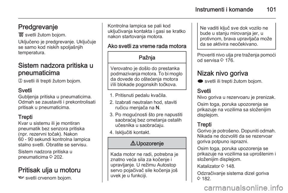 OPEL MERIVA 2015.5  Uputstvo za upotrebu (in Serbian) Instrumenti i komande101Predgrevanje
!  svetli žutom bojom.
Uključeno je predgrevanje. Uključuje
se samo kod niskih spoljašnjih
temperatura.
Sistem nadzora pritiska u
pneumaticima
w  svetli ili tr