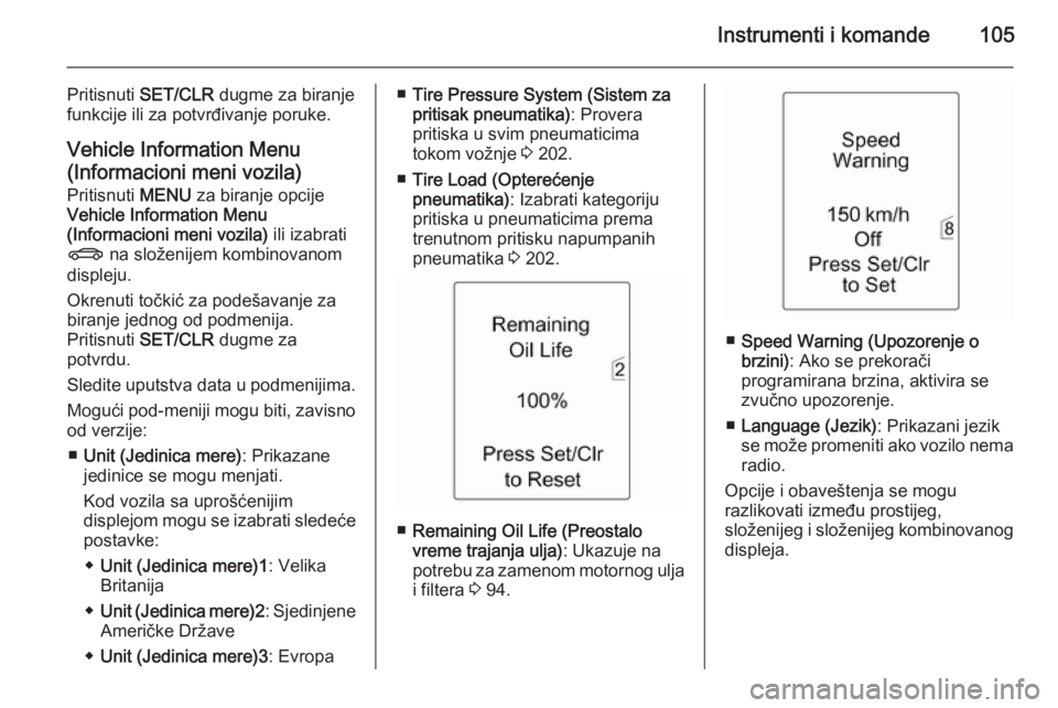 OPEL MERIVA 2015.5  Uputstvo za upotrebu (in Serbian) Instrumenti i komande105
Pritisnuti SET/CLR  dugme za biranje
funkcije ili za potvrđivanje poruke.
Vehicle Information Menu(Informacioni meni vozila)
Pritisnuti  MENU za biranje opcije
Vehicle Inform