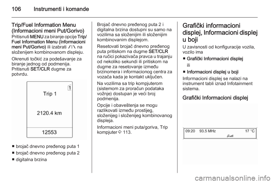 OPEL MERIVA 2015.5  Uputstvo za upotrebu (in Serbian) 106Instrumenti i komande
Trip/Fuel Information Menu
(Informacioni meni Put/Gorivo)
Pritisnuti  MENU za biranje opcije  Trip/
Fuel Information Menu (Informacioni
meni Put/Gorivo)  ili izabrati W na
slo