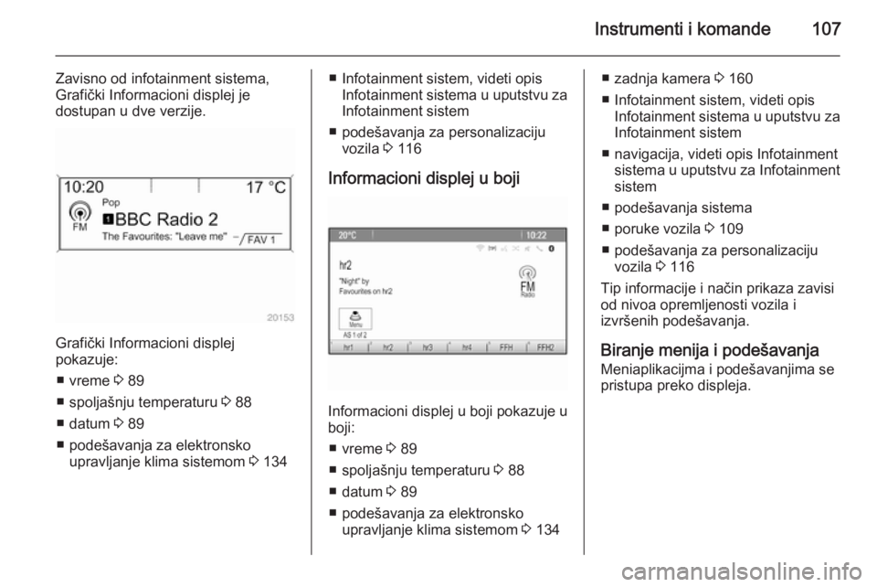 OPEL MERIVA 2015.5  Uputstvo za upotrebu (in Serbian) Instrumenti i komande107
Zavisno od infotainment sistema,
Grafički Informacioni displej je
dostupan u dve verzije.
Grafički Informacioni displej
pokazuje:
■ vreme  3 89
■ spoljašnju temperaturu