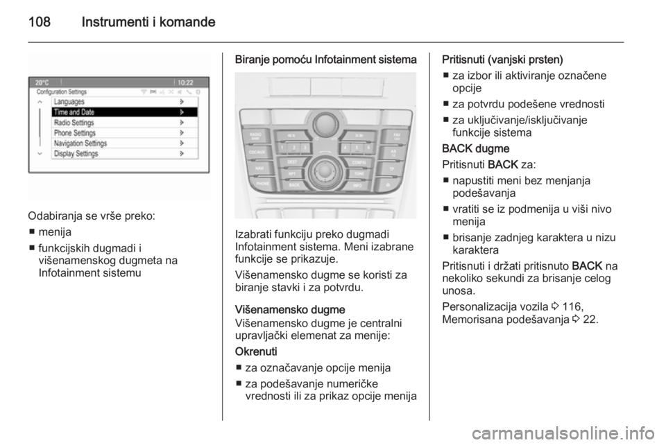 OPEL MERIVA 2015.5  Uputstvo za upotrebu (in Serbian) 108Instrumenti i komande
Odabiranja se vrše preko:■ menija
■ funkcijskih dugmadi i višenamenskog dugmeta na
Infotainment sistemu
Biranje pomoću Infotainment sistema
Izabrati funkciju preko dugm
