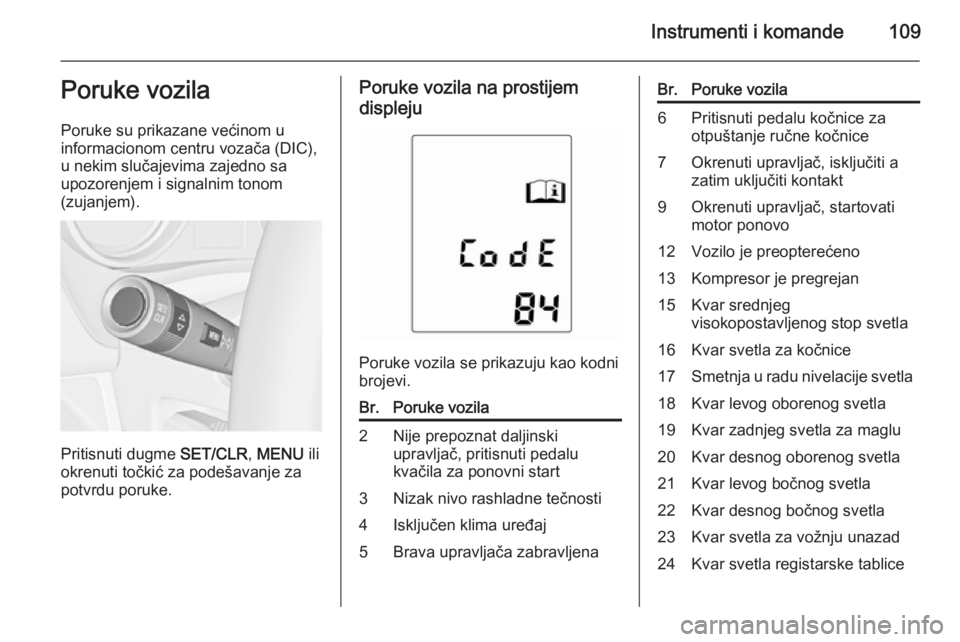OPEL MERIVA 2015.5  Uputstvo za upotrebu (in Serbian) Instrumenti i komande109Poruke vozila
Poruke su prikazane većinom u
informacionom centru vozača (DIC),
u nekim slučajevima zajedno sa
upozorenjem i signalnim tonom
(zujanjem).
Pritisnuti dugme  SET