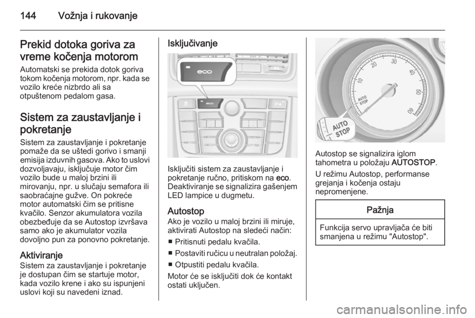 OPEL MERIVA 2015.5  Uputstvo za upotrebu (in Serbian) 144Vožnja i rukovanjePrekid dotoka goriva za
vreme kočenja motorom Automatski se prekida dotok goriva
tokom kočenja motorom, npr. kada se
vozilo kreće nizbrdo ali sa
otpuštenom pedalom gasa.
Sist