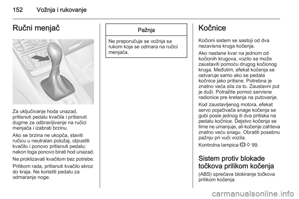 OPEL MERIVA 2015.5  Uputstvo za upotrebu (in Serbian) 152Vožnja i rukovanjeRučni menjač
Za uključivanje hoda unazad,
pritisnuti pedalu kvačila i pritisnuti
dugme za odbravljivanje na ručici
menjača i izabrati brzinu.
Ako se brzina ne ukopča, stav