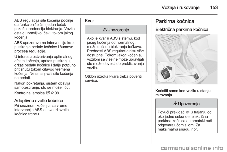 OPEL MERIVA 2015.5  Uputstvo za upotrebu (in Serbian) Vožnja i rukovanje153
ABS regulacija sile kočenja počinje
da funkcioniše čim jedan točak
pokaže tendenciju blokiranja. Vozilo
ostaje upravljivo, čak i tokom jakog
kočenja.
ABS upozorava na in