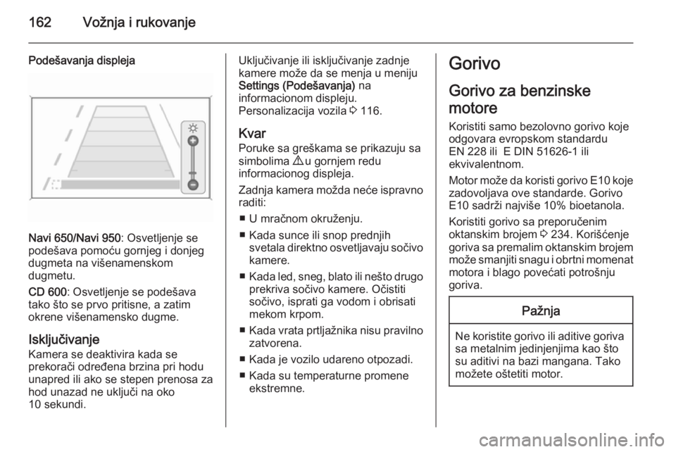 OPEL MERIVA 2015.5  Uputstvo za upotrebu (in Serbian) 162Vožnja i rukovanje
Podešavanja displeja
Navi 650/Navi 950: Osvetljenje se
podešava pomoću gornjeg i donjeg dugmeta na višenamenskom
dugmetu.
CD 600 : Osvetljenje se podešava
tako što se prvo