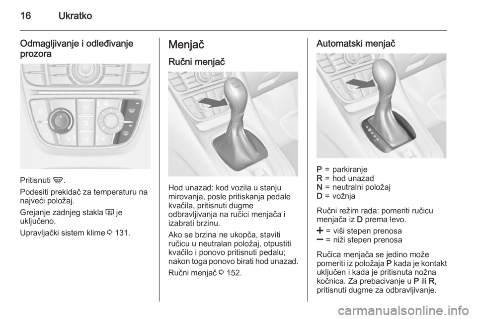OPEL MERIVA 2015.5  Uputstvo za upotrebu (in Serbian) 16Ukratko
Odmagljivanje i odleđivanjeprozora
Pritisnuti  V.
Podesiti prekidač za temperaturu na
najveći položaj.
Grejanje zadnjeg stakla  Ü je
uključeno.
Upravljački sistem klime  3 131.
Menja�