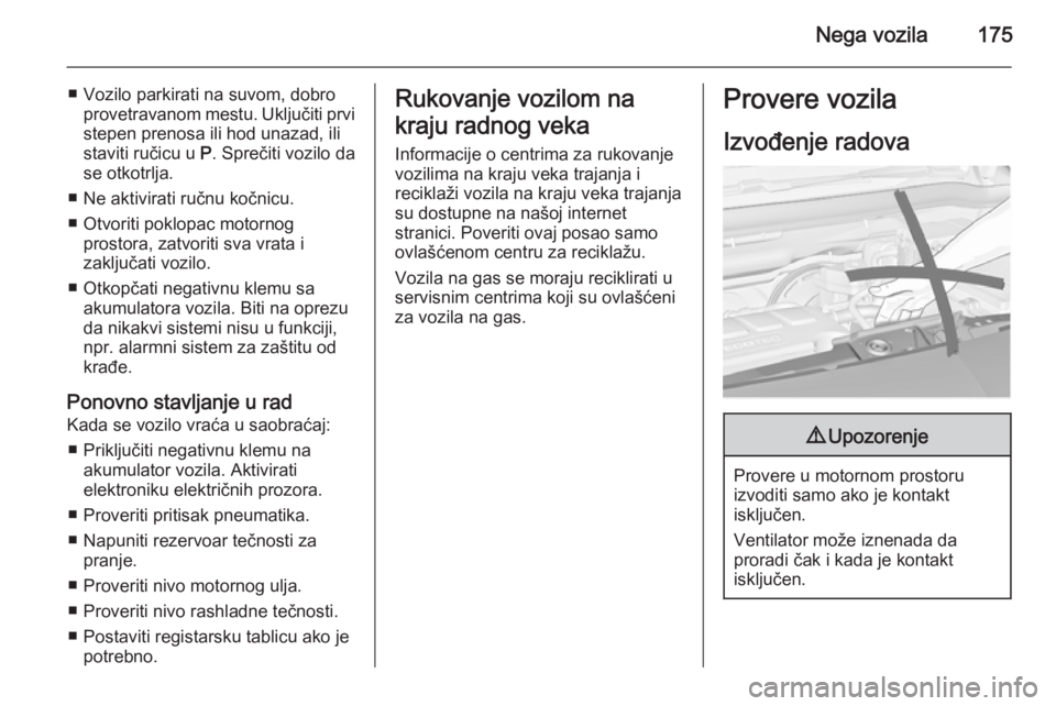 OPEL MERIVA 2015.5  Uputstvo za upotrebu (in Serbian) Nega vozila175
■ Vozilo parkirati na suvom, dobroprovetravanom mestu. Uključiti prvi
stepen prenosa ili hod unazad, ili
staviti ručicu u  P. Sprečiti vozilo da
se otkotrlja.
■ Ne aktivirati ru�