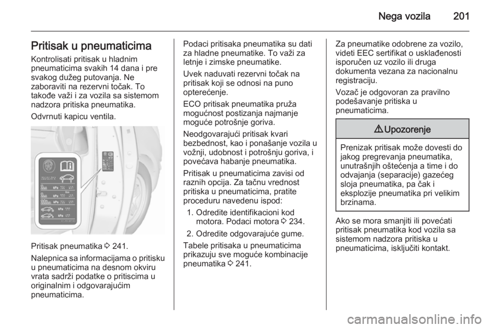 OPEL MERIVA 2015.5  Uputstvo za upotrebu (in Serbian) Nega vozila201Pritisak u pneumaticima
Kontrolisati pritisak u hladnim
pneumaticima svakih 14 dana i pre
svakog dužeg putovanja. Ne
zaboraviti na rezervni točak. To
takođe važi i za vozila sa siste