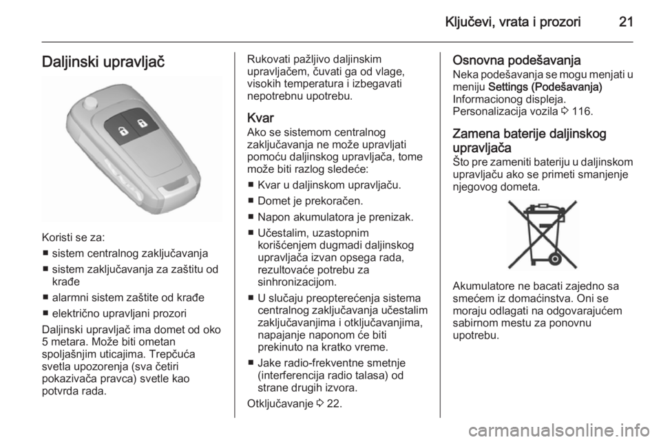 OPEL MERIVA 2015.5  Uputstvo za upotrebu (in Serbian) Ključevi, vrata i prozori21Daljinski upravljač
Koristi se za:■ sistem centralnog zaključavanja■ sistem zaključavanja za zaštitu od krađe
■ alarmni sistem zaštite od krađe
■ električno