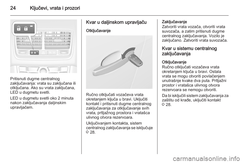OPEL MERIVA 2015.5  Uputstvo za upotrebu (in Serbian) 24Ključevi, vrata i prozori
Pritisnuti dugme centralnog
zaključavanja: vrata su zaključana ili
otključana. Ako su vrata zaključana,
LED u dugmetu svetli.
LED u dugmetu svetli oko 2 minuta
nakon z