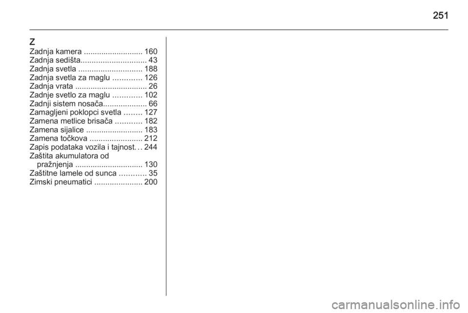 OPEL MERIVA 2015.5  Uputstvo za upotrebu (in Serbian) 251
Z
Zadnja kamera ........................... 160
Zadnja sedišta .............................. 43
Zadnja svetla  ............................. 188
Zadnja svetla za maglu  .............126
Zadnja v