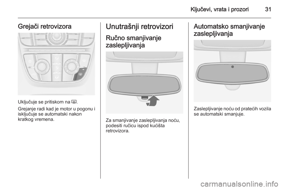 OPEL MERIVA 2015.5  Uputstvo za upotrebu (in Serbian) Ključevi, vrata i prozori31Grejači retrovizora
Uključuje se pritiskom na Ü.
Grejanje radi kad je motor u pogonu i
isključuje se automatski nakon
kratkog vremena.
Unutrašnji retrovizori
Ručno sm