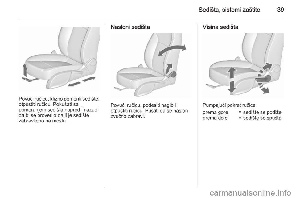OPEL MERIVA 2015.5  Uputstvo za upotrebu (in Serbian) Sedišta, sistemi zaštite39
Povući ručicu, klizno pomeriti sedište,otpustiti ručicu. Pokušati sa
pomeranjem sedišta napred i nazad
da bi se proverilo da li je sedište
zabravljeno na mestu.
Nas