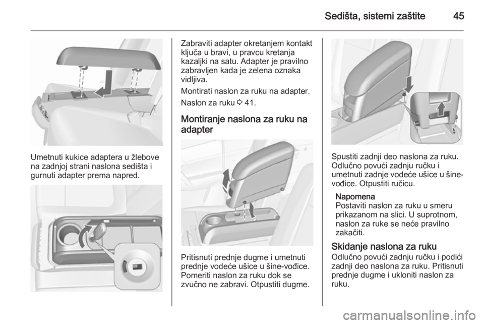 OPEL MERIVA 2015.5  Uputstvo za upotrebu (in Serbian) Sedišta, sistemi zaštite45
Umetnuti kukice adaptera u žlebove
na zadnjoj strani naslona sedišta i
gurnuti adapter prema napred.
Zabraviti adapter okretanjem kontakt
ključa u bravi, u pravcu kreta