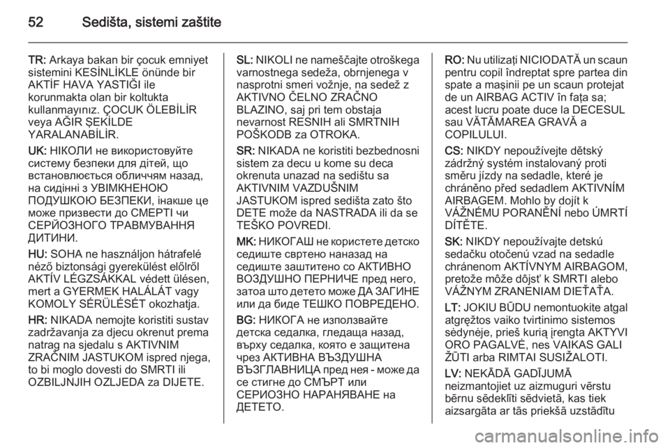 OPEL MERIVA 2015.5  Uputstvo za upotrebu (in Serbian) 52Sedišta, sistemi zaštite
TR: Arkaya bakan bir çocuk emniyet
sistemini KESİNLİKLE önünde bir
AKTİF HAVA YASTIĞI ile
korunmakta olan bir koltukta
kullanmayınız. ÇOCUK ÖLEBİLİR
veya AĞI