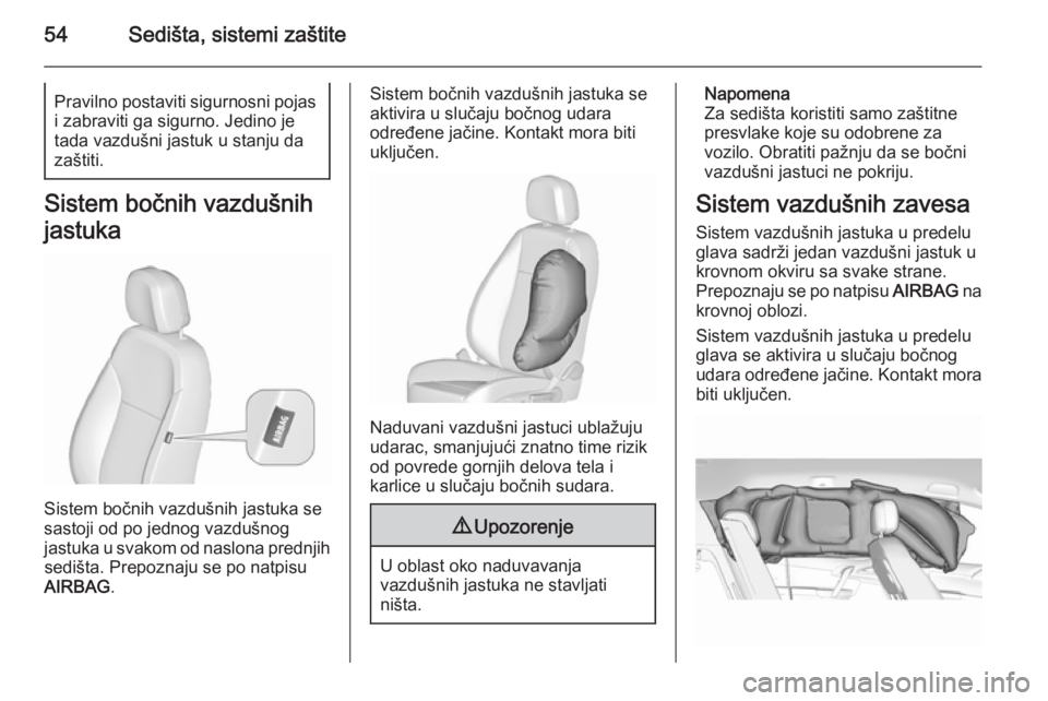 OPEL MERIVA 2015.5  Uputstvo za upotrebu (in Serbian) 54Sedišta, sistemi zaštitePravilno postaviti sigurnosni pojasi zabraviti ga sigurno. Jedino je
tada vazdušni jastuk u stanju da zaštiti.
Sistem bočnih vazdušnih
jastuka
Sistem bočnih vazdušnih