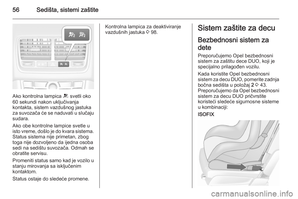 OPEL MERIVA 2015.5  Uputstvo za upotrebu (in Serbian) 56Sedišta, sistemi zaštite
Ako kontrolna lampica V svetli oko
60 sekundi nakon uključivanja
kontakta, sistem vazdušnog jastuka
za suvozača će se naduvati u slučaju sudara.
Ako obe kontrolne lam