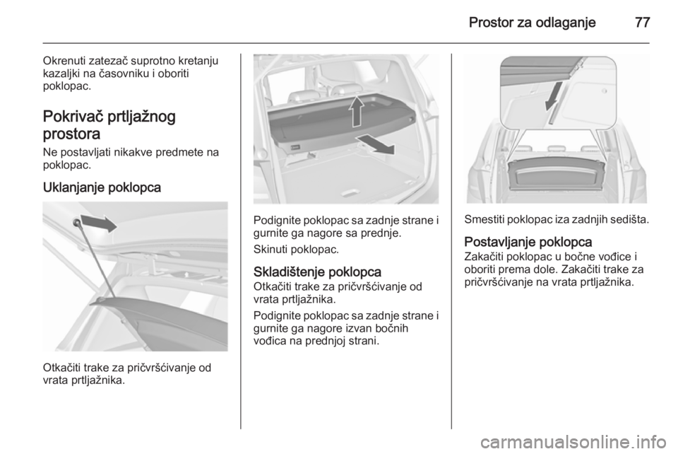 OPEL MERIVA 2015.5  Uputstvo za upotrebu (in Serbian) Prostor za odlaganje77
Okrenuti zatezač suprotno kretanju
kazaljki na časovniku i oboriti
poklopac.
Pokrivač prtljažnog
prostora Ne postavljati nikakve predmete na
poklopac.
Uklanjanje poklopca
Ot