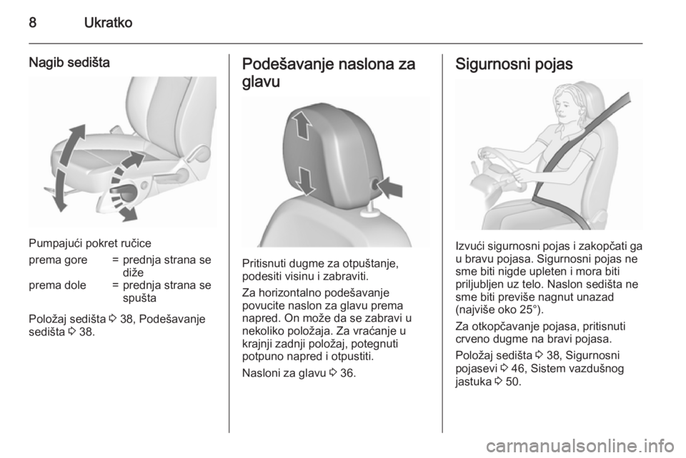 OPEL MERIVA 2015.5  Uputstvo za upotrebu (in Serbian) 8Ukratko
Nagib sedišta
Pumpajući pokret ručice
prema gore=prednja strana se
dižeprema dole=prednja strana se
spušta
Položaj sedišta  3 38, Podešavanje
sedišta  3 38.
Podešavanje naslona za
g