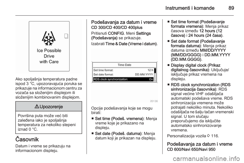 OPEL MERIVA 2015.5  Uputstvo za upotrebu (in Serbian) Instrumenti i komande89
Ako spoljašnja temperatura padne
ispod 3 °C, upozoravajuća poruka se
prikazuje na informacionom centru za
vozača sa složenijim displejom ili
složenijim kombinovanim displ