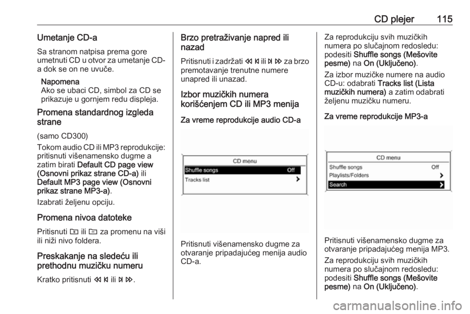 OPEL MERIVA 2016  Uputstvo za rukovanje Infotainment sistemom (in Serbian) CD plejer115Umetanje CD-aSa stranom natpisa prema gore
umetnuti CD u otvor za umetanje CD-
a dok se on ne uvuče.
Napomena
Ako se ubaci CD, simbol za CD se
prikazuje u gornjem redu displeja.
Promena s