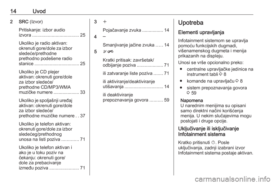 OPEL MERIVA 2016  Uputstvo za rukovanje Infotainment sistemom (in Serbian) 14Uvod2 SRC (Izvor)
Pritiskanje: izbor audio
izvora .................................... 25
Ukoliko je radio aktivan:
okrenuti gore/dole za izbor
sledeće/prethodne
prethodno podešene radio stanice .
