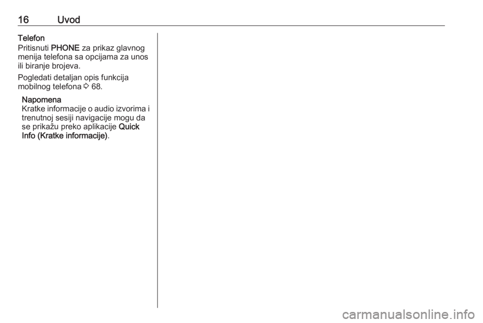 OPEL MERIVA 2016  Uputstvo za rukovanje Infotainment sistemom (in Serbian) 16UvodTelefon
Pritisnuti  PHONE za prikaz glavnog
menija telefona sa opcijama za unos
ili biranje brojeva.
Pogledati detaljan opis funkcija
mobilnog telefona  3 68.
Napomena
Kratke informacije o audio