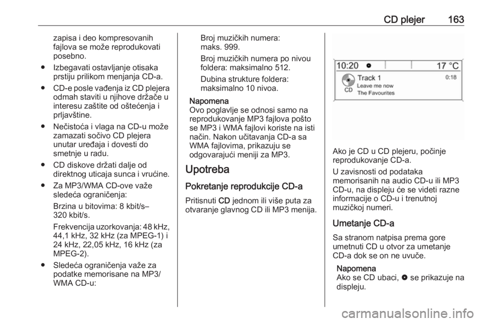 OPEL MERIVA 2016  Uputstvo za rukovanje Infotainment sistemom (in Serbian) CD plejer163zapisa i deo kompresovanih
fajlova se može reprodukovati
posebno.
● Izbegavati ostavljanje otisaka prstiju prilikom menjanja CD-a.
● CD-e posle vađenja iz CD plejera
odmah staviti u 