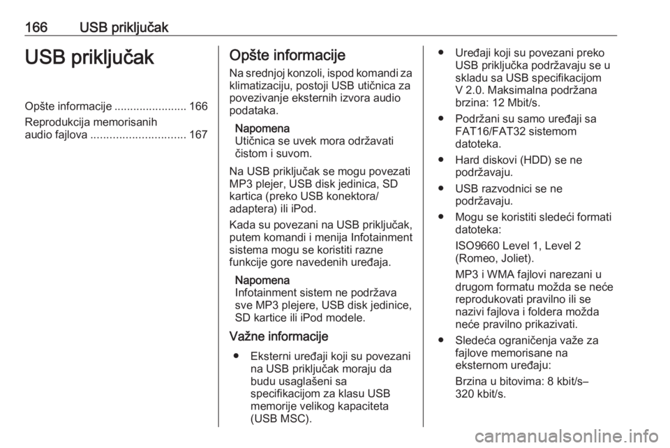 OPEL MERIVA 2016  Uputstvo za rukovanje Infotainment sistemom (in Serbian) 166USB priključakUSB priključakOpšte informacije.......................166
Reprodukcija memorisanih audio fajlova .............................. 167Opšte informacije
Na srednjoj konzoli, ispod kom