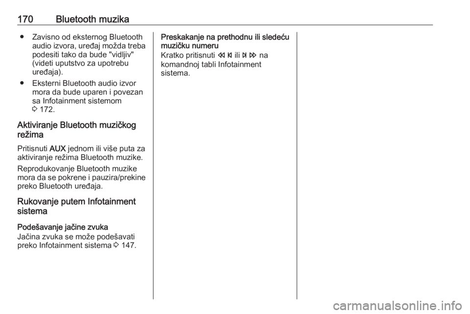 OPEL MERIVA 2016  Uputstvo za rukovanje Infotainment sistemom (in Serbian) 170Bluetooth muzika● Zavisno od eksternog Bluetoothaudio izvora, uređaj možda trebapodesiti tako da bude "vidljiv"
(videti uputstvo za upotrebu
uređaja).
● Eksterni Bluetooth audio izvo