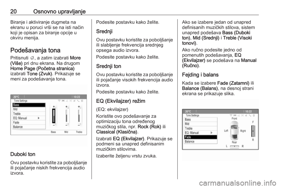 OPEL MERIVA 2016  Uputstvo za rukovanje Infotainment sistemom (in Serbian) 20Osnovno upravljanjeBiranje i aktiviranje dugmeta na
ekranu u poruci vrši se na isti način
koji je opisan za biranje opcije u
okviru menija.
Podešavanja tona Pritisnuti  ;, a zatim izabrati  More
