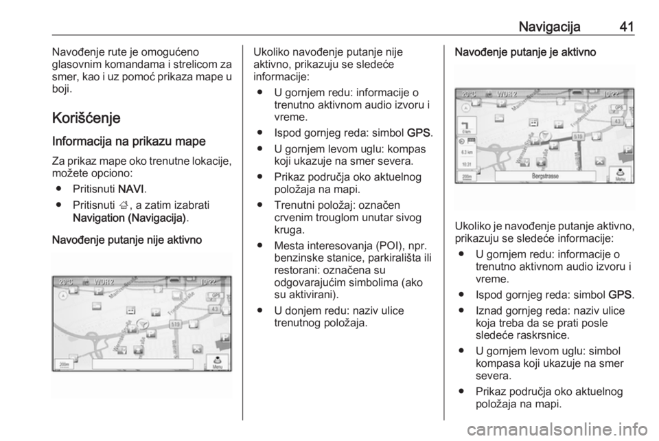 OPEL MERIVA 2016  Uputstvo za rukovanje Infotainment sistemom (in Serbian) Navigacija41Navođenje rute je omogućeno
glasovnim komandama i strelicom za
smer, kao i uz pomoć prikaza mape u
boji.
Korišćenje Informacija na prikazu mape
Za prikaz mape oko trenutne lokacije, m