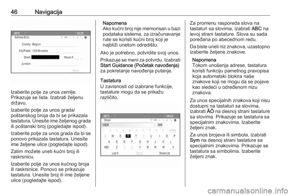 OPEL MERIVA 2016  Uputstvo za rukovanje Infotainment sistemom (in Serbian) 46Navigacija
Izaberite polje za unos zemlje.
Prikazuje se lista. Izabrati željenu
državu.
Izaberite polje za unos grada/
poštanskog broja da bi se prikazala
tastatura. Unesite ime željenog grada
i