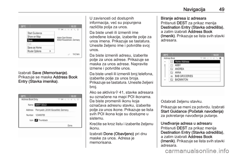 OPEL MERIVA 2016  Uputstvo za rukovanje Infotainment sistemom (in Serbian) Navigacija49
Izabrati Save (Memorisanje) .
Prikazuje se maska  Address Book
Entry (Stavka imenika) .
U zavisnosti od dostupnih
informacija, već su popunjena
različita polja za unos.
Da biste uneli i