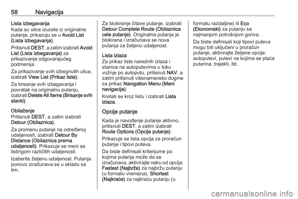 OPEL MERIVA 2016  Uputstvo za rukovanje Infotainment sistemom (in Serbian) 58NavigacijaLista izbegavanja
Kada su ulice izuzete iz originalne
putanje, prikazuju se u  Avoid List
(Lista izbegavanja) .
Pritisnuti  DEST, a zatim izabrati  Avoid
List (Lista izbegavanja)  za
prika