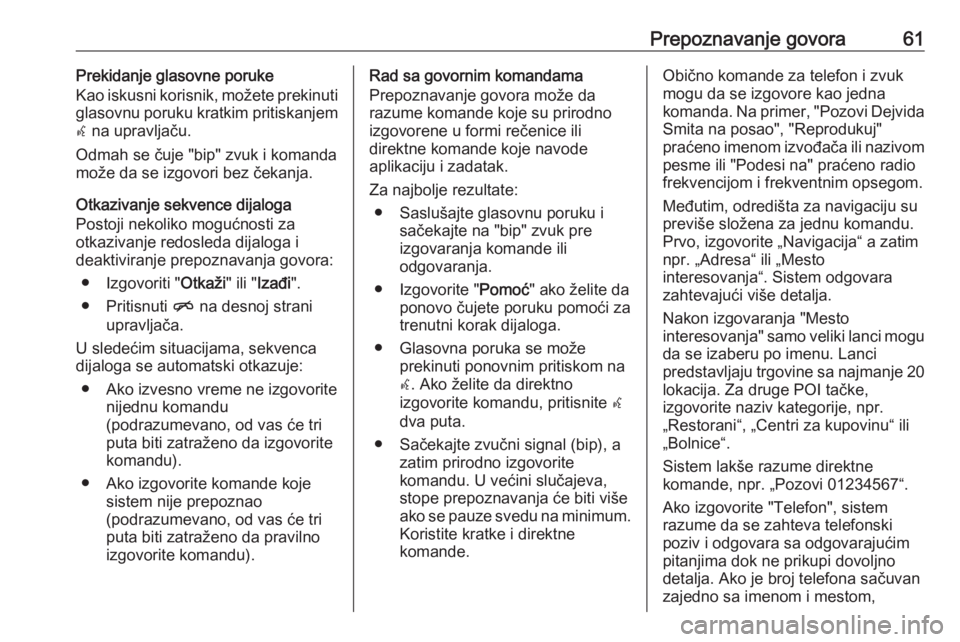OPEL MERIVA 2016  Uputstvo za rukovanje Infotainment sistemom (in Serbian) Prepoznavanje govora61Prekidanje glasovne poruke
Kao iskusni korisnik, možete prekinuti
glasovnu poruku kratkim pritiskanjem w  na upravljaču.
Odmah se čuje "bip" zvuk i komanda
može da se